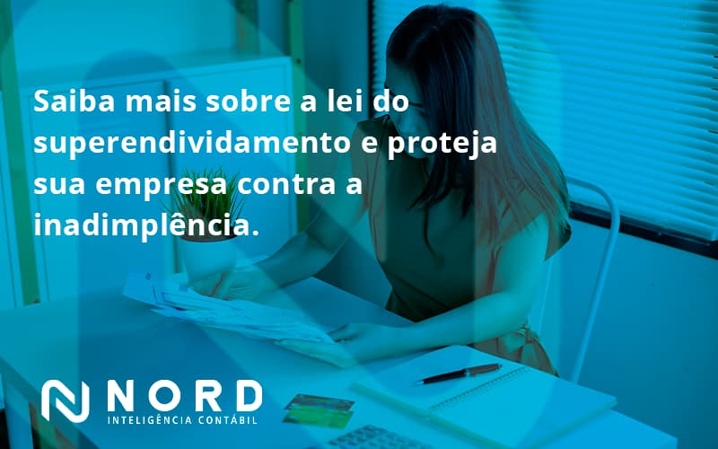 Saiba Mais Sobre A Lei Do Superendividamento E Proteja Sua Empresa Contra A Inadimplência. Nord Contabilidade - Contabilidade em Vitória da Conquista - BA | Nord Contabilidade