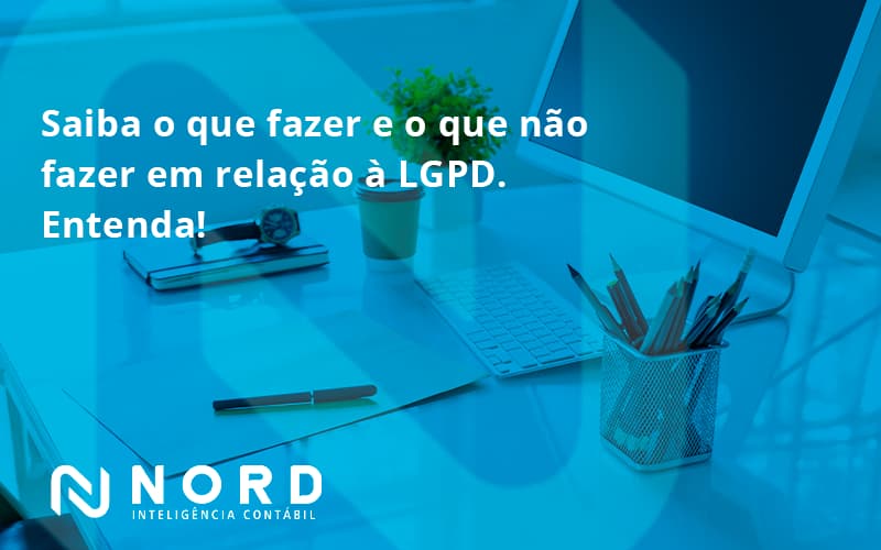 Saiba O Que Fazer E O Que Não Fazer Em Relação à Lgpd. Entenda!111 Nord Contabilidade - Contabilidade em Vitória da Conquista - BA | Nord Contabilidade