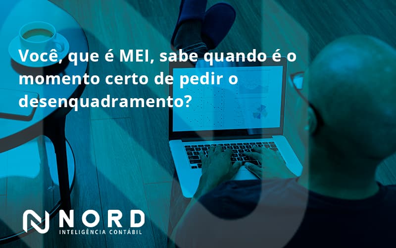 Você, Que é Mei, Sabe Quando é O Momento Certo De Pedir O Desenquadramento Nord Contabilidade - Contabilidade em Vitória da Conquista - BA | Nord Contabilidade
