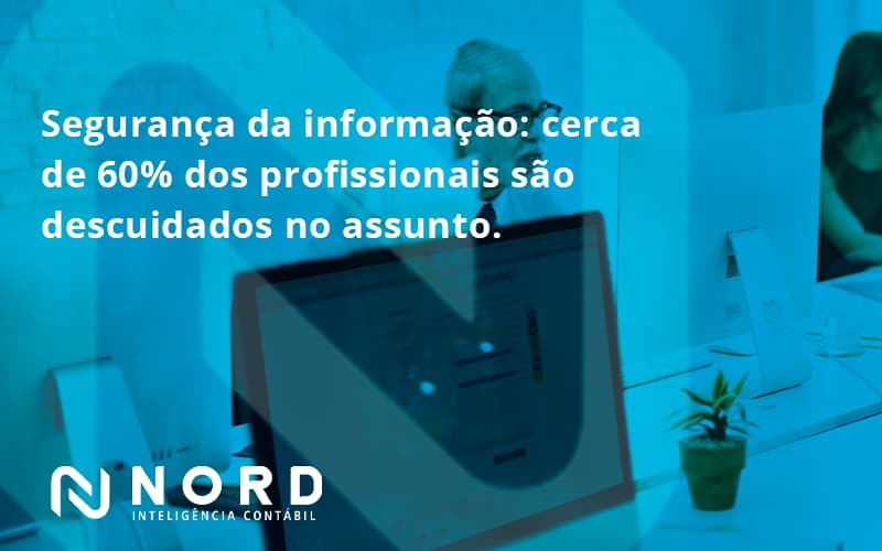 Seguranca Da Informacao Cerca De 60 Dos Profissionais Sao Descuidados No Assunto Entenda Nord Contabilidade - Contabilidade em Vitória da Conquista - BA | Nord Contabilidade