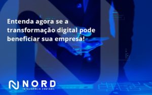 Entenda Agora Se A Transformação Digital Pode Beneficiar Sua Empresa! Nord Contabilidade - Contabilidade em Vitória da Conquista - BA | Nord Contabilidade