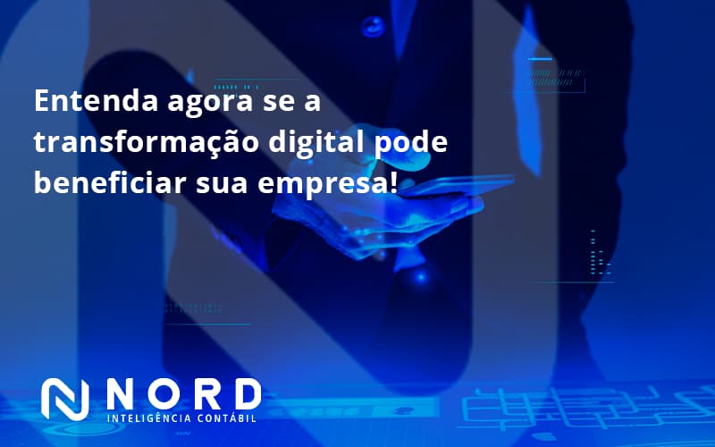 Entenda Agora Se A Transformação Digital Pode Beneficiar Sua Empresa! Nord Contabilidade - Contabilidade em Vitória da Conquista - BA | Nord Contabilidade