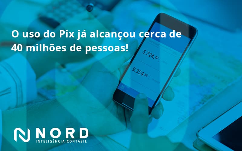 O Uso Do Pix Ja Alcancou 40 Milhoes De Pessoas Nord Contabilidade - Contabilidade em Vitória da Conquista - BA | Nord Contabilidade
