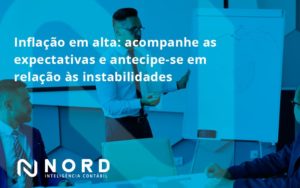 Inflacao Em Alta Acompanha Expectativas Nord Contabilidade - Contabilidade em Vitória da Conquista - BA | Nord Contabilidade