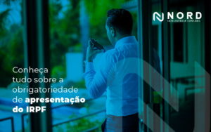 Conheca Tudo Sobre A Obrigatoriedade De Apresentacao Do Irpf Blog - Contabilidade em Vitória da Conquista - BA | Nord Contabilidade