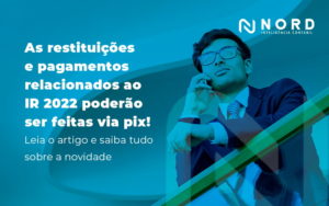 As Restituicoes E Pagamentos Relacionados Ao Ir 2022 Poderao Ser Feitas Via Pix Leia O Artigo E Saiba Tudo Sobre A Novidade Blog - Contabilidade em Vitória da Conquista - BA | Nord Contabilidade