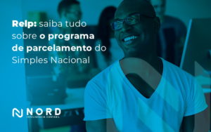 Relp Saiba Tudo Sobre O Programa De Parcelamento Do Simples Nacional Blog - Contabilidade em Vitória da Conquista - BA | Nord Contabilidade