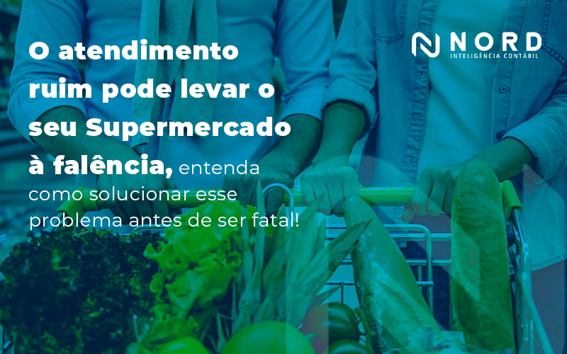 O Atendimento Ruim Pode Levar O Seu Supermercado A Falencia Entenda Como Solucionar Esse Problema Antes De Ser Fatal Blog - Contabilidade em Vitória da Conquista - BA | Nord Contabilidade