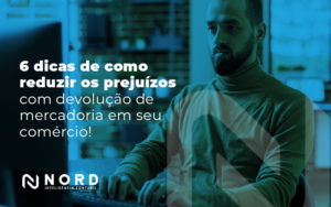 6 Dicas De Como Reduzir Os Prejuizos Com Devolucao De Mercadoria Em Seu Comercio Blog - Contabilidade em Vitória da Conquista - BA | Nord Contabilidade