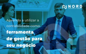 Aprenda A Utilizar A Contabilidade Como Ferramenta De Gestao Para Seu Negocio Blog - Contabilidade em Vitória da Conquista - BA | Nord Contabilidade