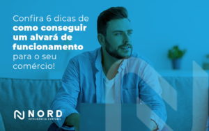 Confira 6 Dicas De Como Conseguir Um Alvara De Funcionamento Para O Seu Comercio Blog - Contabilidade em Vitória da Conquista - BA | Nord Contabilidade