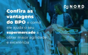 Confira As Vantagens Do Bpo E Como Ele Ajuda O Seu Supermercado A Obter Maior Agilidade E Excelencia Blog - Contabilidade em Vitória da Conquista - BA | Nord Contabilidade
