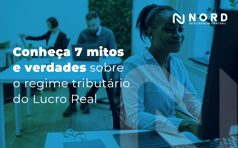 Conheca 7 Mitos E Verdades Sobre O Regime Tributario Do Lucro Real Blog (1) - Contabilidade em Vitória da Conquista - BA | Nord Contabilidade