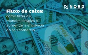 Fluxo De Caixa Como Fazer De Maneira Simples E Aumentar A Eficiencia Do Seu Comercio Blog - Contabilidade em Vitória da Conquista - BA | Nord Contabilidade