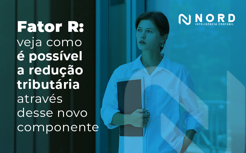 Fator R Veja Como E Possivel A Reducao Tributaria Atraves Desse Novo Componente Blog - Contabilidade em Vitória da Conquista - BA | Nord Contabilidade