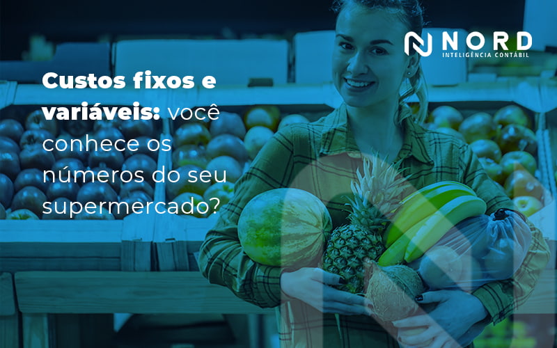 Custos Fixos E Variáveis Você Conhece Os Números Do Seu Supermercado Blog (1) - Contabilidade em Vitória da Conquista - BA | Nord Contabilidade