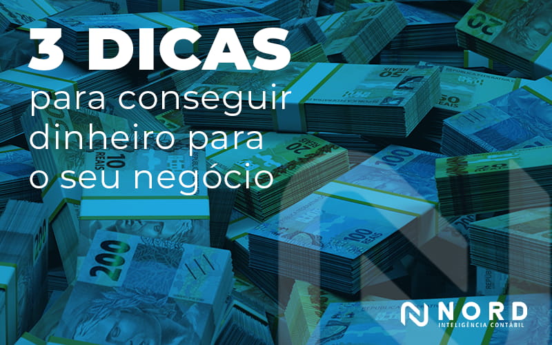 3 Dicas Para Conseguir Dinheiro Para O Seu Negocio Blog - Contabilidade em Vitória da Conquista - BA | Nord Contabilidade